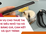 Dịch vụ cho thuê tai nghe siêu nhỏ tại Hà Nội: Bảng giá, cam kết và quy trình