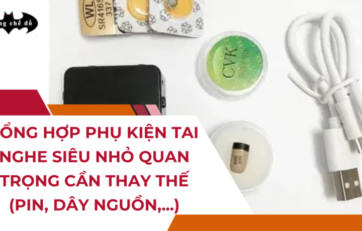 Tổng hợp Phụ kiện Tai nghe siêu nhỏ quan trọng cần thay thế (Pin, Dây nguồn,…)