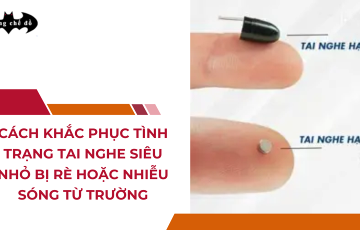 Cách khắc phục tình trạng tai nghe siêu nhỏ bị rè hoặc nhiễu sóng từ trường