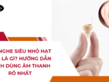 Tai Nghe Siêu Nhỏ Hạt Đậu Là Gì? Hướng Dẫn Cách Dùng Âm Thanh Rõ Nhất