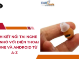 Cách Kết Nối Tai Nghe Siêu Nhỏ Với Điện Thoại iPhone Và Android Từ A-Z